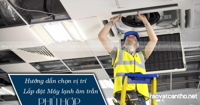 Điều hòa âm trần là gì, hướng dẫn chọn vị trí lắp đặt Điều hòa âm trần phù hợp?